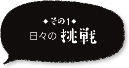 ◆その1◆日々の挑戦