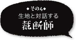 ◆その4◆生地と対話する裁断師