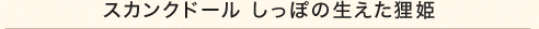 スカンクドール しっぽの生えた狸姫